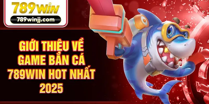 Giới thiệu về game bắn cá 789win hot nhất 2025 Giới thiệu về game bắn cá 789win hot nhất 2025