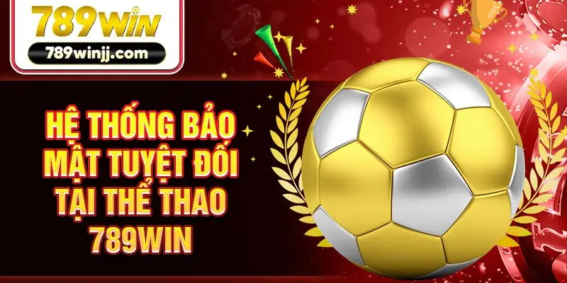 Hệ thống bảo mật tuyệt đối tại thể thao 789win