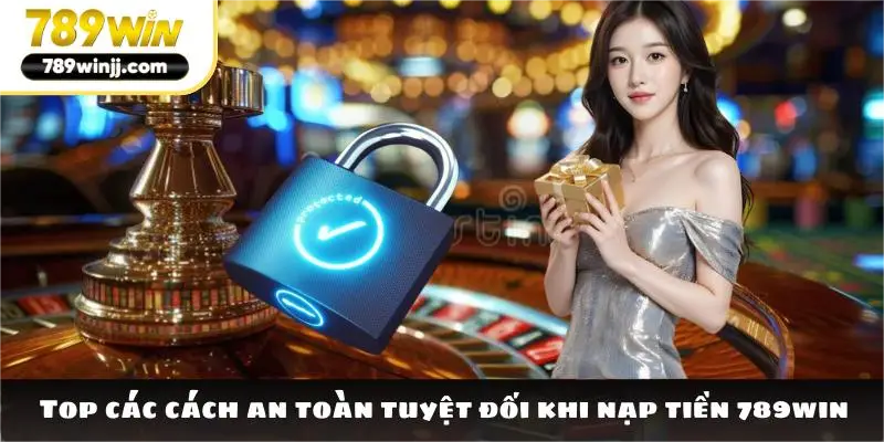 Top các cách an toàn tuyệt đối khi nạp tiền 789win